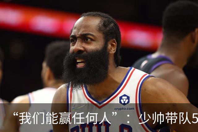 “我们能赢任何人”：少帅带队5场1负，冲击35年首次八强