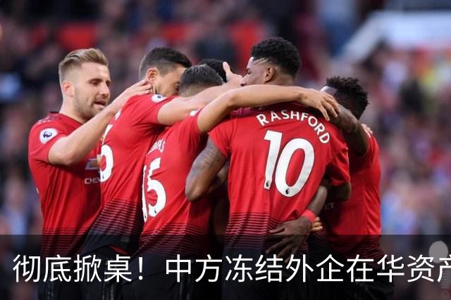 彻底掀桌！中方冻结外企在华资产，欧美日供应链集体遭暴击