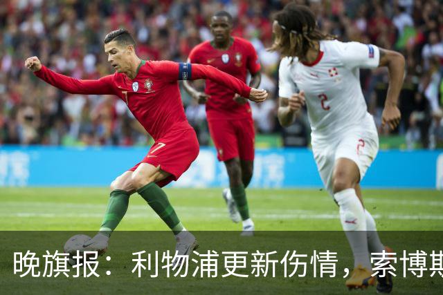 晚旗报：利物浦更新伤情，索博斯洛伊无缘战阿森纳