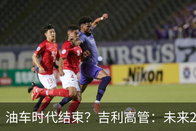 油车时代结束？吉利高管：未来2-3年没燃油车的车企可能处于劣势