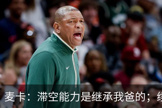 麦卡：滞空能力是继承我爸的；续约由俱乐部决定